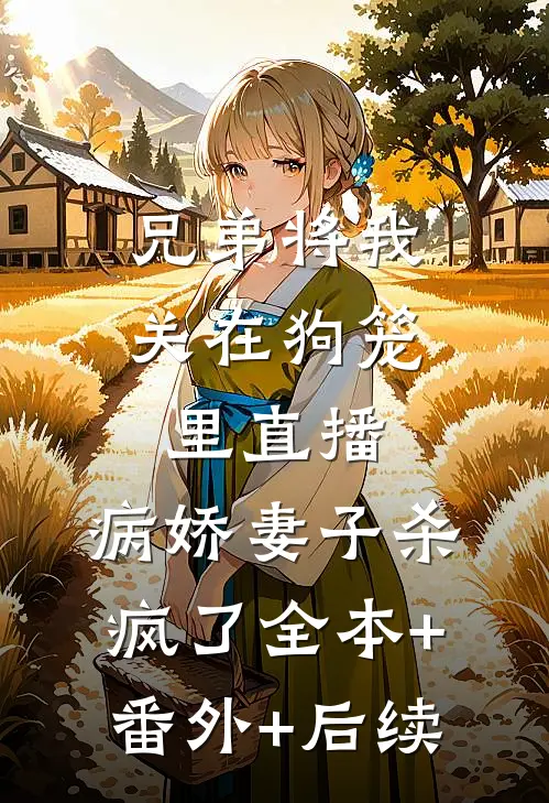 兄弟将我关在狗笼里直播，病娇妻子杀疯了全本+番外+后续