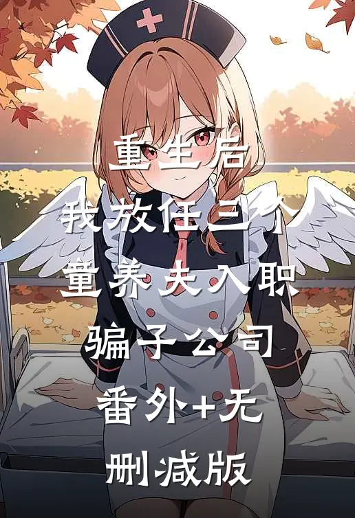 重生后，我放任三个童养夫入职骗子公司:番外+无删减版