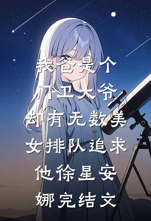 我爸是个门卫大爷，却有无数美女排队追求他徐星安娜完结文