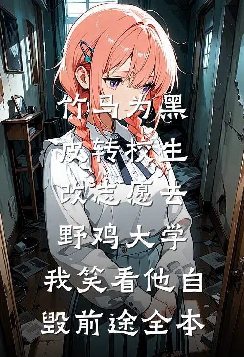 竹马为黑皮转校生改志愿去野鸡大学，我笑看他自毁前途全本