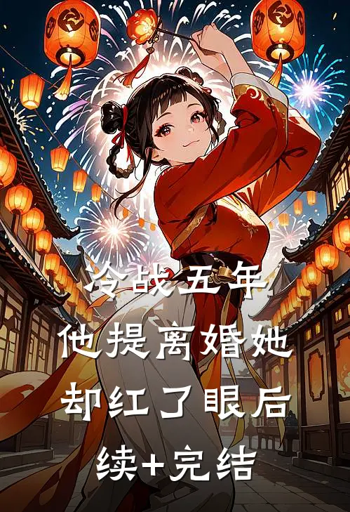 冷战五年，他提离婚她却红了眼后续+完结