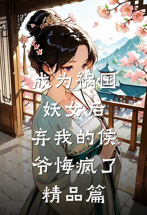 成为祸国妖女后，弃我的侯爷悔疯了精品篇