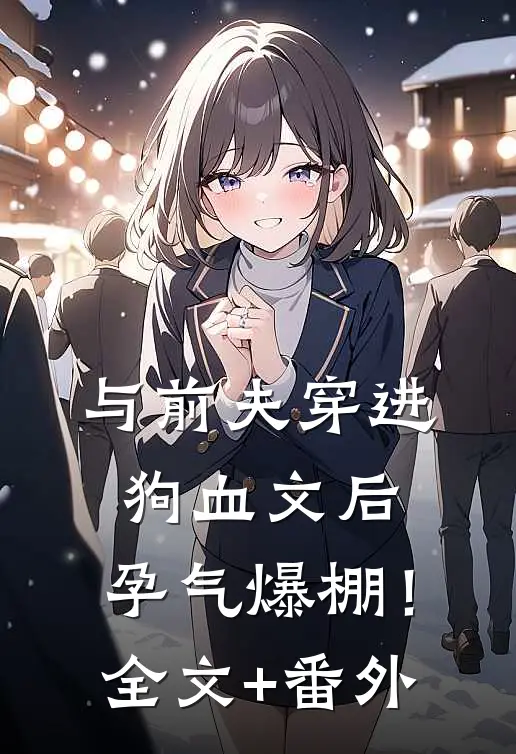 与前夫穿进狗血文后，孕气爆棚！全文+番外