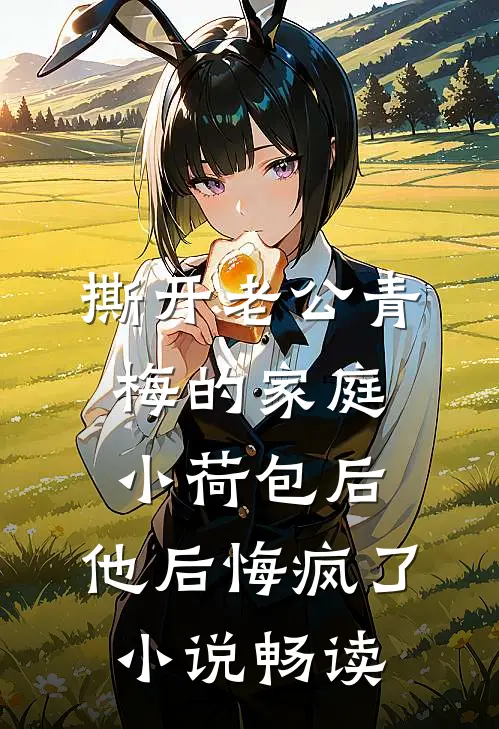 撕开老公青梅的家庭小荷包后，他后悔疯了小说畅读