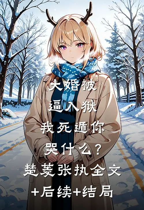 大婚被逼入狱，我死遁你哭什么？楚菱张执全文+后续+结局