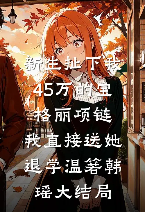 新生扯下我45万的宝格丽项链，我直接送她退学温箬韩瑶大结局