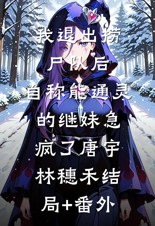 我退出捞尸队后，自称能通灵的继妹急疯了唐宇林穗禾结局+番外