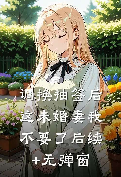 调换抽签后，这未婚妻我不要了后续+无弹窗