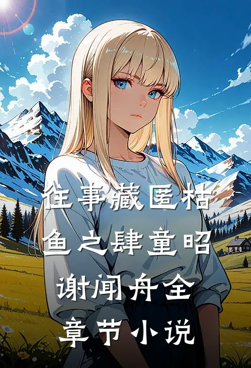 往事藏匿枯鱼之肆童昭谢闻舟全章节小说