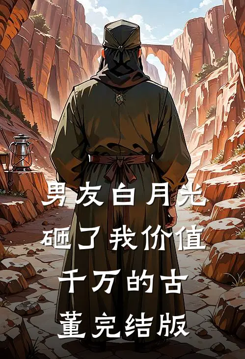 男友白月光砸了我价值千万的古董完结版