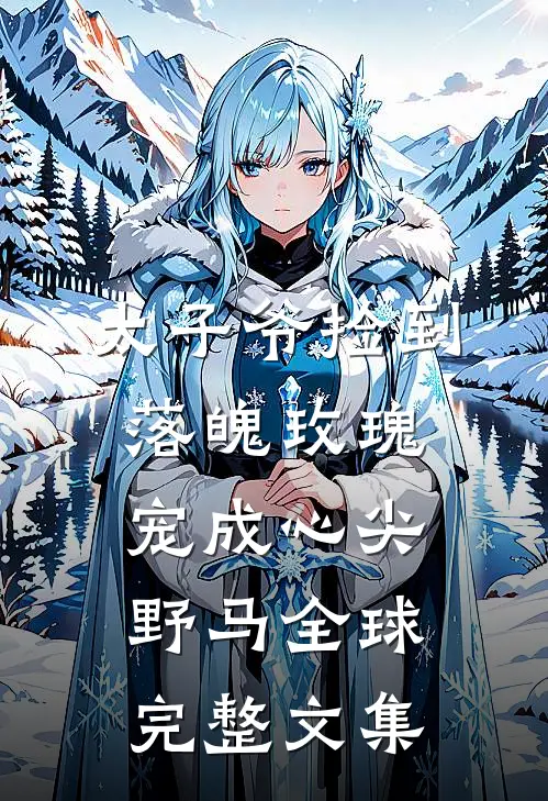 太子爷捡到落魄玫瑰，宠成心尖野马全球完整文集