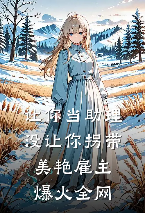 让你当助理，没让你拐带美艳雇主爆火全网
