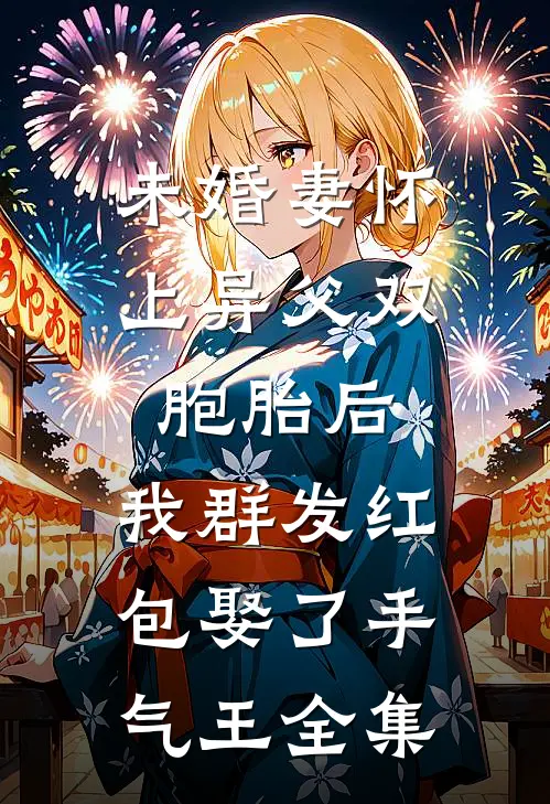 未婚妻怀上异父双胞胎后，我群发红包娶了手气王全集