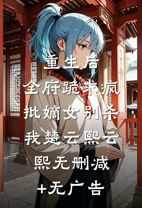 重生后，全府跪求疯批嫡女别杀我楚云熙云熙无删减+无广告