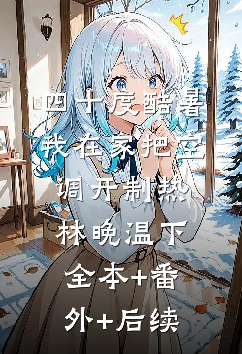 四十度酷暑，我在家把空调开制热林晚温下全本+番外+后续