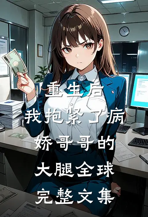 重生后，我抱紧了病娇哥哥的大腿全球完整文集