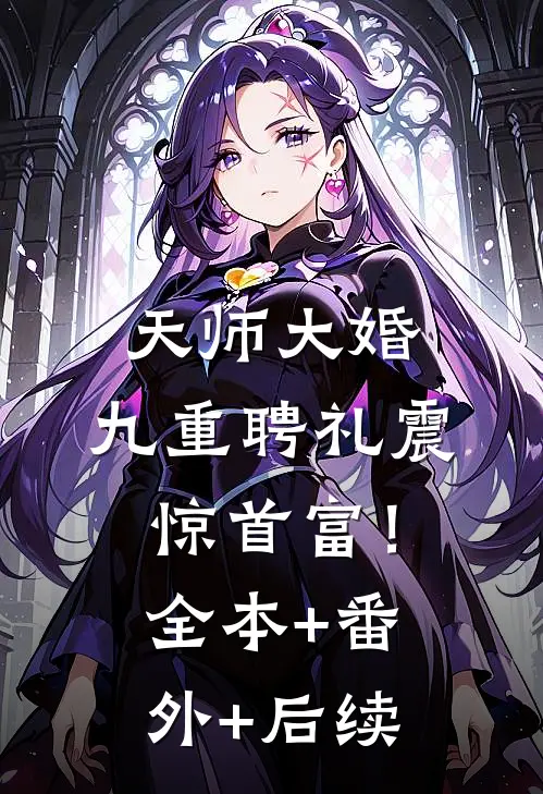 天师大婚，九重聘礼震惊首富！全本+番外+后续