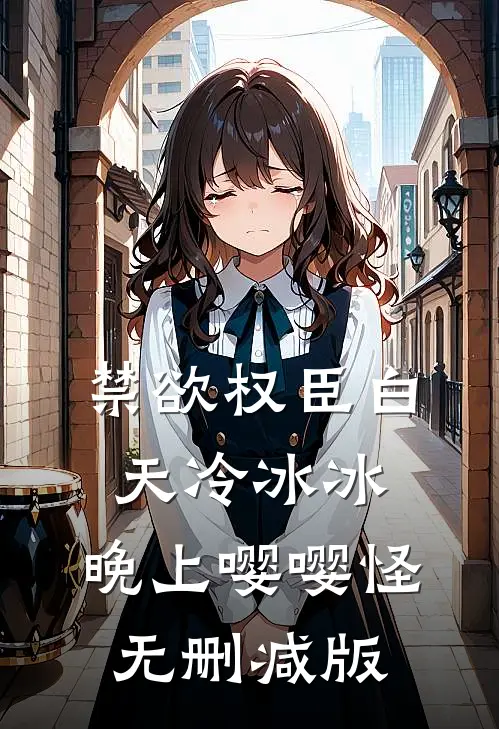 禁欲权臣白天冷冰冰，晚上嘤嘤怪无删减版