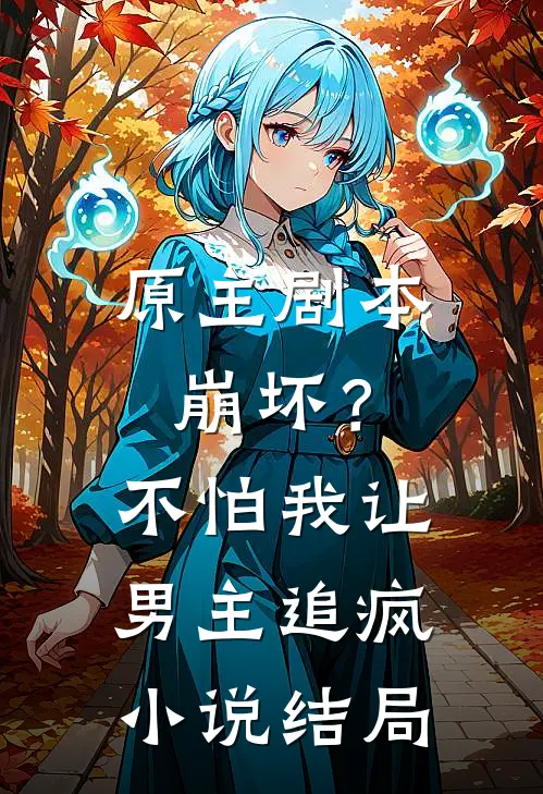 原主剧本崩坏？不怕，我让男主追疯小说结局