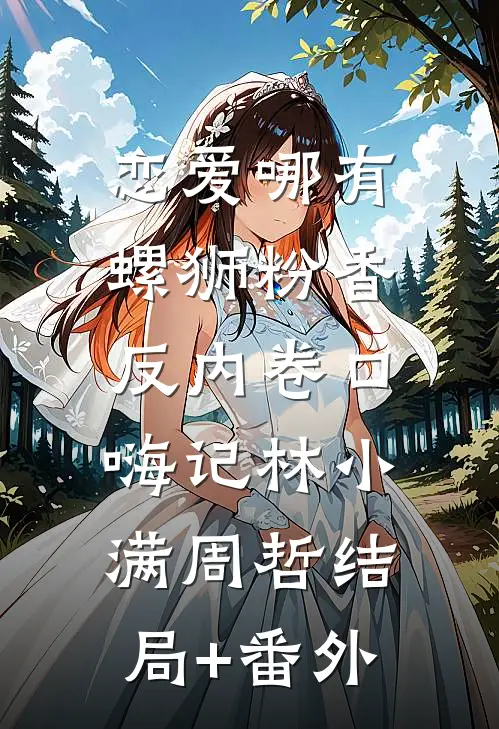 恋爱哪有螺狮粉香，反内卷口嗨记林小满周哲结局+番外