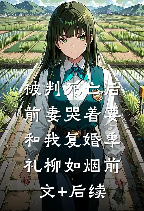 被判死亡后，前妻哭着要和我复婚季礼柳如烟前文+后续