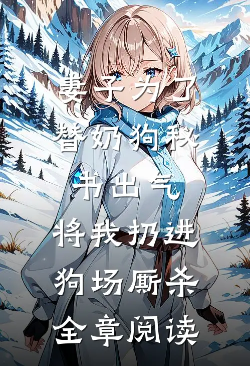 妻子为了替奶狗秘书出气，将我扔进狗场厮杀全章阅读