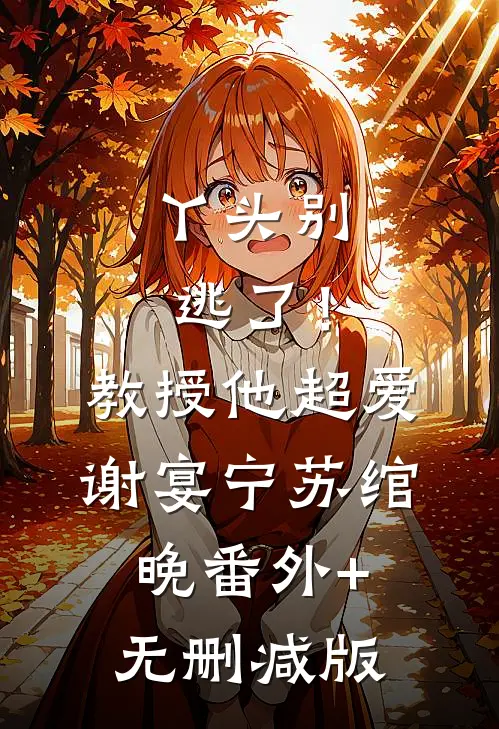 丫头别逃了！教授他超爱谢宴宁苏绾晚:番外+无删减版
