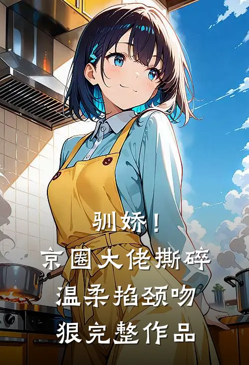 驯娇！京圈大佬撕碎温柔掐颈吻狠完整作品