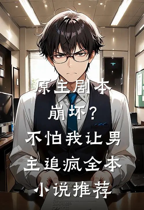 原主剧本崩坏？不怕，我让男主追疯全本小说推荐