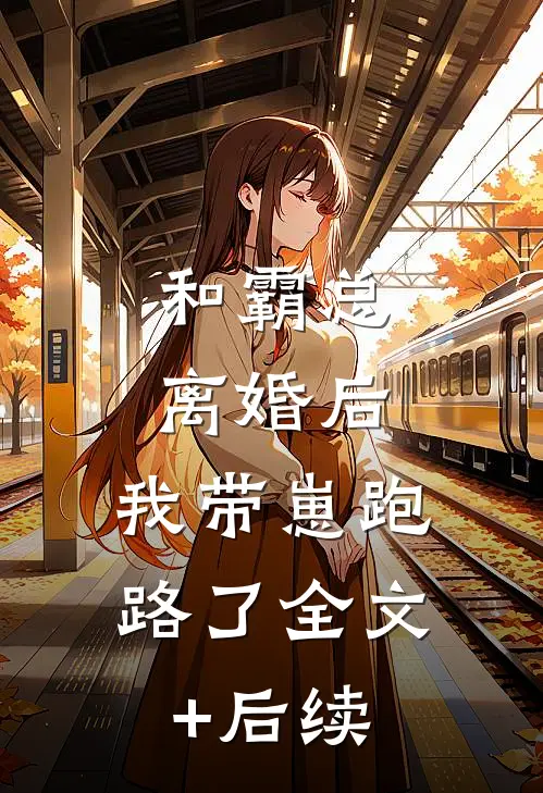 和霸总离婚后，我带崽跑路了全文+后续