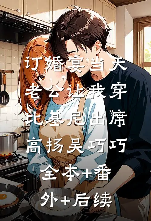 订婚宴当天，老公让我穿比基尼出席高扬吴巧巧全本+番外+后续