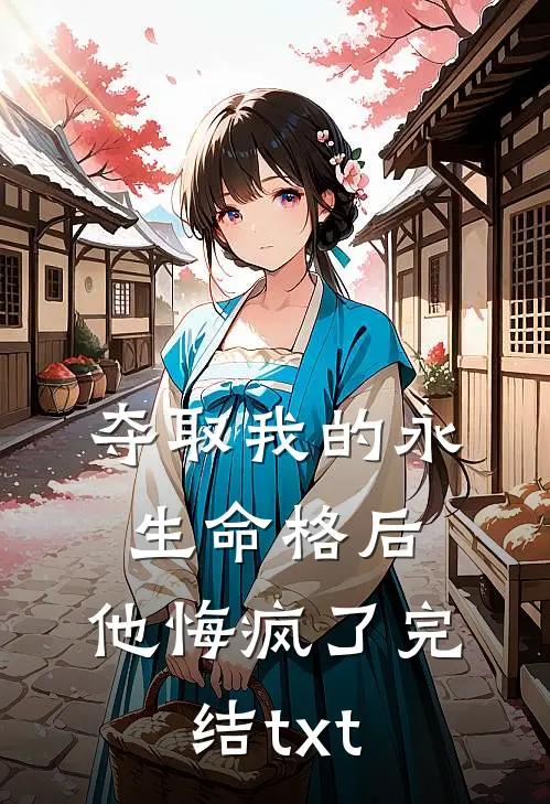 夺取我的永生命格后，他悔疯了完结txt