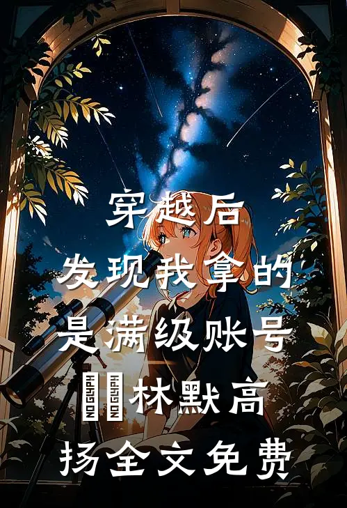 穿越后，发现我拿的是满级账号​​林默高扬全文免费