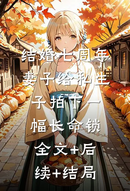 结婚七周年，妻子给私生子拍下一幅长命锁全文+后续+结局
