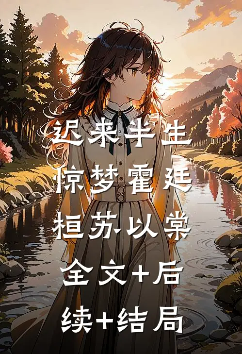 迟来半生惊梦霍廷桓苏以棠:全文+后续+结局
