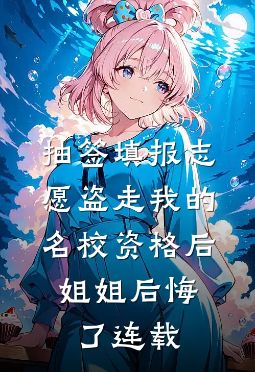 抽签填报志愿盗走我的名校资格后，姐姐后悔了连载