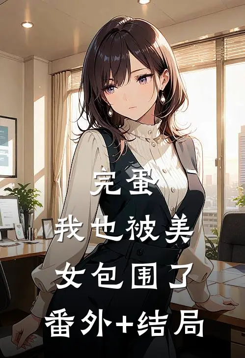 完蛋，我也被美女包围了:(番外)+(结局)