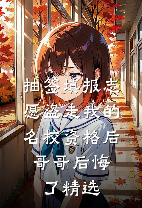 抽签填报志愿盗走我的名校资格后，哥哥后悔了精选