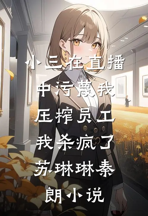 小三在直播中污蔑我压榨员工，我杀疯了苏琳琳秦朗小说