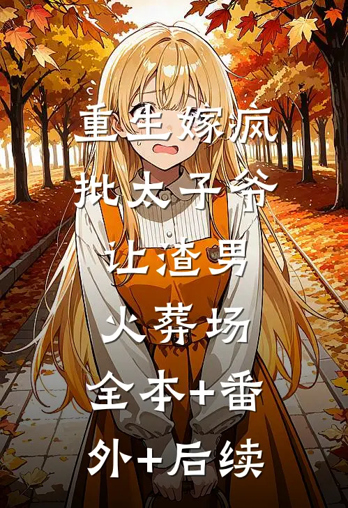 重生嫁疯批太子爷，让渣男火葬场:全本+番外+后续