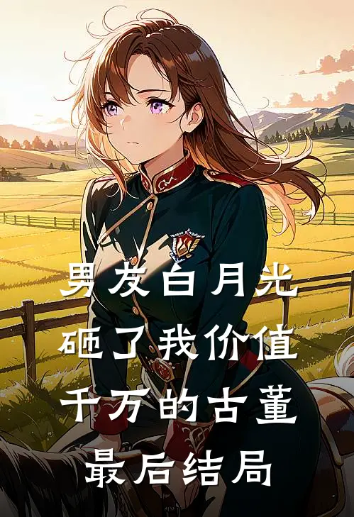 男友白月光砸了我价值千万的古董最后结局