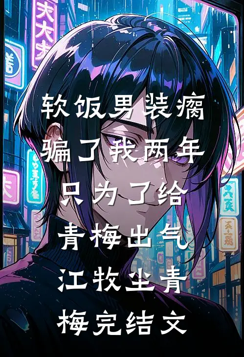 软饭男装瘸骗了我两年，只为了给青梅出气江牧尘青梅完结文