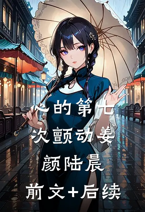 心的第七次颤动姜颜陆晨:前文+后续
