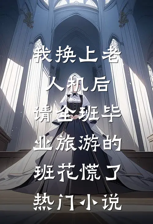 我换上老人机后，请全班毕业旅游的班花慌了热门小说