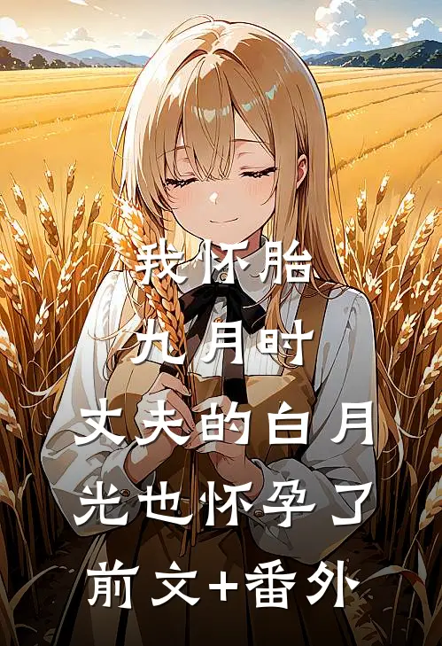 我怀胎九月时，丈夫的白月光也怀孕了前文+番外