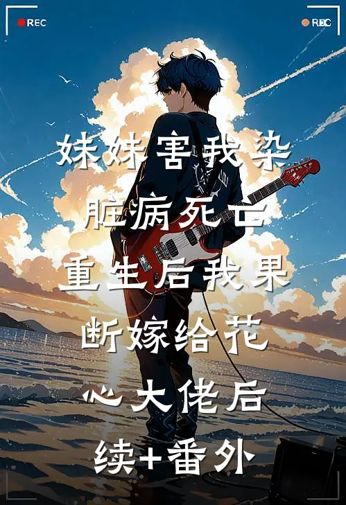 妹妹害我染脏病死亡，重生后我果断嫁给花心大佬后续+番外