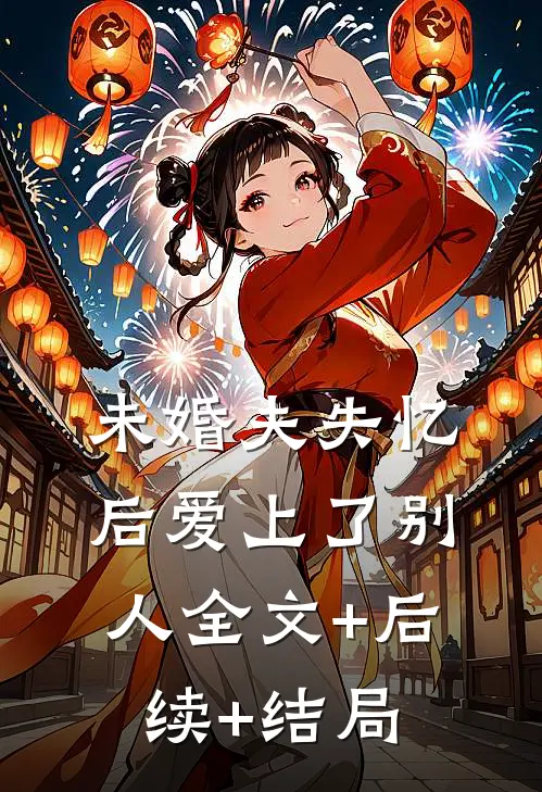 未婚夫失忆后爱上了别人全文+后续+结局