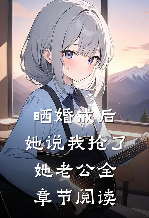 晒婚戒后，她说我抢了她老公全章节阅读