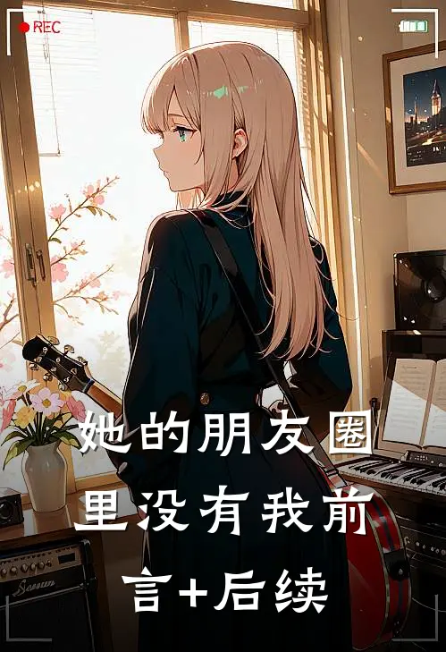 她的朋友圈里没有我前言+后续