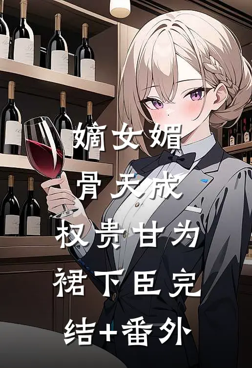 嫡女媚骨天成，权贵甘为裙下臣完结+番外
